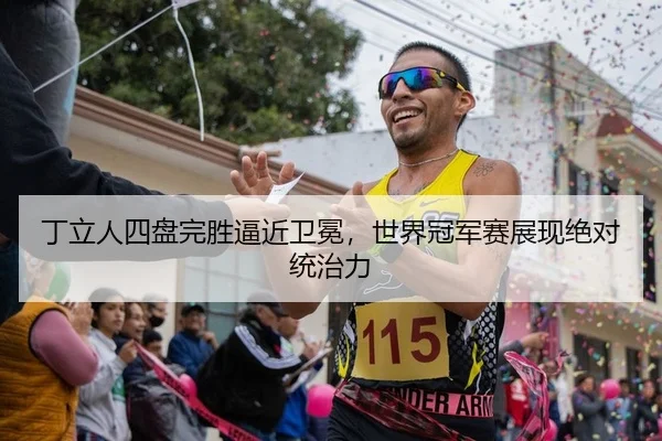 丁立人四盘完胜逼近卫冕，世界冠军赛展现绝对统治力