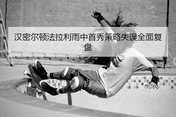 汉密尔顿法拉利雨中首秀策略失误全面复盘